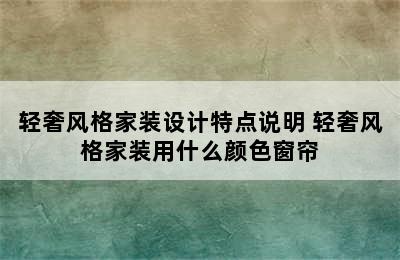 轻奢风格家装设计特点说明 轻奢风格家装用什么颜色窗帘